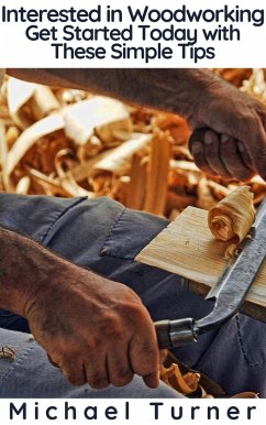 Interested in Woodworking? Get Started Today with These Simple Tips (eBook, ePUB) - Turner, Michael