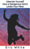 Liberate Yourself - How a Dangerous Word Limits Your Mind (eBook, ePUB) Liberate Yourself - How a Dangerous Word Limits Your Mind (eBook, ePUB)