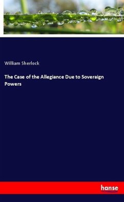 The Case of the Allegiance Due to Soveraign Powers - Sherlock, William