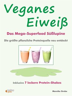 Veganes Eiweiß - Das Mega-Superfood Süßlupine - die größte pflanzliche Proteinquelle neu entdeckt. (eBook, ePUB) - Grebe, Mareike