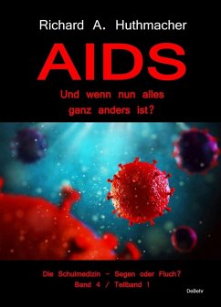 AIDS - Und wenn nun alles ganz anders ist? - Die Schulmedizin - Segen oder Fluch? Band 4, Teilband 1 (eBook, ePUB) - Huthmacher, Richard A.