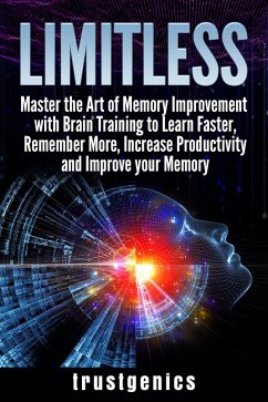 Limitless: Master the Art of Memory Improvement with Brain Training to Learn Faster, Remember More, Increase Productivity and Improve Memory (eBook, ePUB) - Genics, Trust