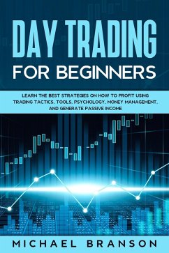 Day Trading For Beginners Learn The Best Strategies On How To Profit Using Trading Tactics, Tools, Psychology, Money Management And Generate Passive Income (eBook, ePUB) - Branson, Michael