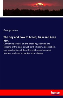 The dog and how to breed, train and keep him.