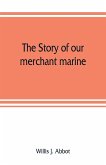 The story of our merchant marine; its period of glory, its prolonged decadence and its vigorous revival as the result of the world war