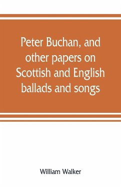 Peter Buchan, and other papers on Scottish and English ballads and songs - Walker, William