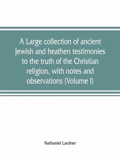 A large collection of ancient Jewish and heathen testimonies to the truth of the Christian religion, with notes and observations (Volume I) - Lardner, Nathaniel