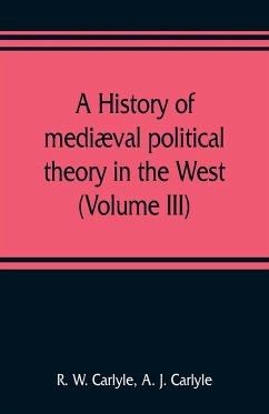 A history of mediæval political theory in the West (Volume III) - W. Carlyle, R.; J. Carlyle, A.