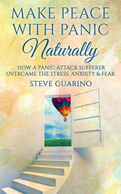 Make Peace With Panic Naturally: How A Panic Attack Sufferer Overcame The Stress, Anxiety & Fear - Guarino, Steve