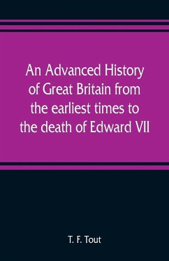 An advanced history of Great Britain from the earliest times to the death of Edward VII - F. Tout, T.