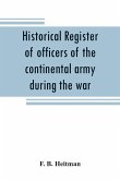 Historical register of officers of the continental army during the war of the revolution, April, 1775, to December, 1783