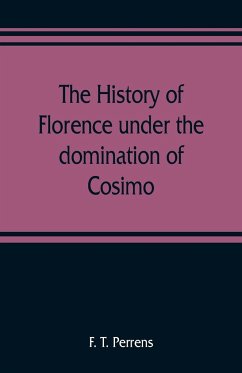 The history of Florence under the domination of Cosimo, Piero, Lorenzo de' Medicis, 1434-1492 - T. Perrens, F.