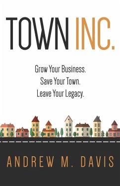 Town Inc: Grow Your Business. Save Your Town. Leave Your Legacy. - Davis, Andrew M.