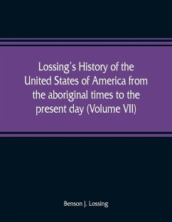 Lossing's history of the United States of America from the aboriginal times to the present day (Volume VII) - J. Lossing, Benson