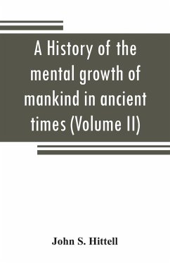 A history of the mental growth of mankind in ancient times (Volume II) - S. Hittell, John