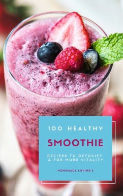 100 Healthy Smoothie Recipes To Detoxify And For More Vitality (Diet Smoothie Guide For Weight Loss And Feeling Great In Your Body) (eBook, ePUB) - Loving'S, Homemade