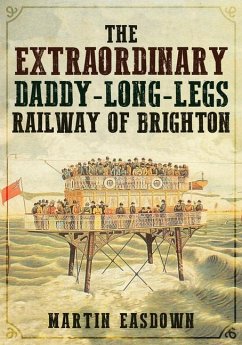 The Extraordinary Daddy-Long-Legs Railway of Brighton - Easdown, Martin