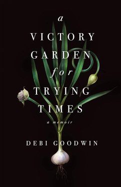 A Victory Garden for Trying Times (eBook, ePUB) - Goodwin, Debi A Victory Garden for Trying Times (eBook, ePUB) - Goodwin, Debi