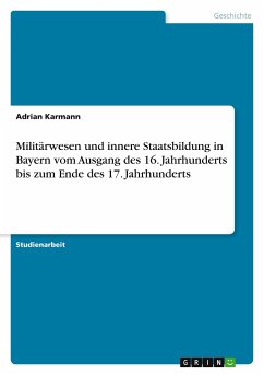Militärwesen und innere Staatsbildung in Bayern vom Ausgang des 16. Jahrhunderts bis zum Ende des 17. Jahrhunderts - Karmann, Adrian