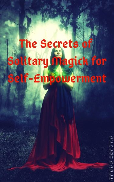 The Secrets of Solitary Magick for Self-Empowerment (eBook, ePUB) The Secrets of Solitary Magick for Self-Empowerment (eBook, ePUB)