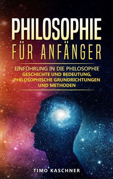Philosophie für Anfänger: Einführung in die Philosophie - Geschichte und Bedeutung, Philosophische Grundrichtungen und Methoden (eBook, ePUB)