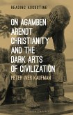 On Agamben, Arendt, Christianity, and the Dark Arts of Civilization (eBook, ePUB)