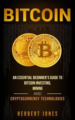 Bitcoin: An Essential Beginner's Guide to Bitcoin Investing, Mining and Cryptocurrency Technologies (eBook, ePUB) - Jones, Herbert