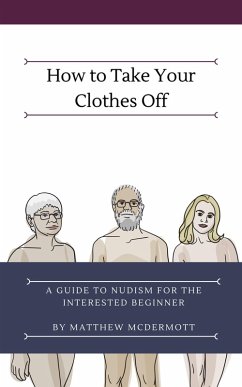 How to Take Your Clothes Off: A Guide to Nudism for the Interested Beginner (eBook, ePUB) - McDermott, Matthew