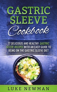 Gastric Sleeve Cookbook: 77 Delicious and Healthy Gastric Sleeve Recipes with an Easy Guide to Being on the Gastric Sleeve Diet (eBook, ePUB) - Newman, Luke