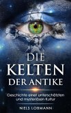 Die Kelten der Antike: Geschichte Einer Unterschätzten und Mysteriösen Hochkultur (eBook, ePUB)