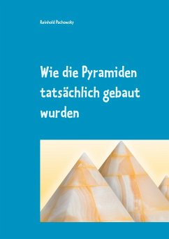 Wie die Pyramiden tatsächlich gebaut wurden - Pachowsky, Reinhold