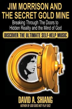 Jim Morrison and the Secret Gold Mine: Breaking Through The Doors to Hidden Reality and the Mind of God - Shiang, David A.