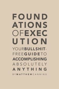 Foundations of Execution: Your Bullshit-Free Guide to Accomplishing Absolutely Anything - Canning, Matthew