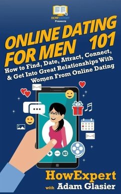 Online Dating For Men 101: How to Find, Date, Attract, Connect, & Get Into Great Relationships With Women From Online Dating - Glasier, Adam; Howexpert