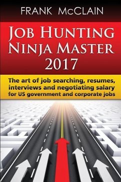 Job Hunting Ninja Master 2017: The art of job searching, resumes, interviews and negotiating salary for US government and corporate jobs - McClain, Frank