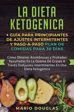 La dieta Ketogenica + Guía Para Principiantes de Ajustes intermitentes y Paso-a-Paso Plan de Comidas Para 30 Días: Como Obtener Asombrosos y Probados - Douglas, Mario