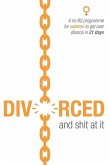 Divorced and shit at it: A no BS programme for women to get over divorce in 21 days