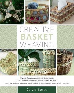 Creative Basket Weaving: * Weave Containers and Simple Decor Items * Use Common Plant Leaves, Willow Shoots, and Bark * Step-By-Step Instructio - Begot, Sylvie