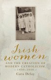 Irish women and the creation of modern Catholicism, 1850-1950 (eBook, ePUB)