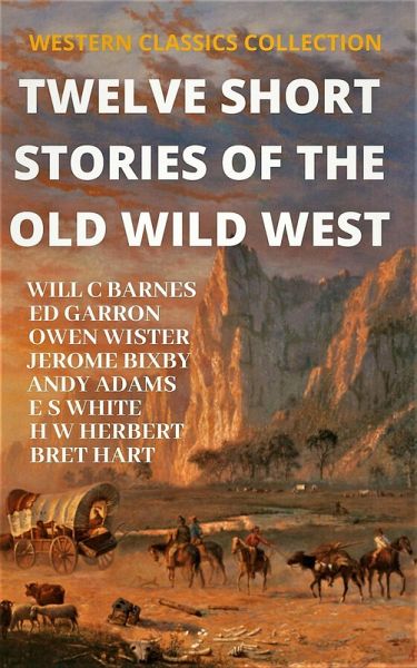 Twelve Short Stories of The Old Wild West (WESTERN CLASSICS COLLECTION, #1) (eBook, ePUB) Twelve Short Stories of The Old Wild West (WESTERN CLASSICS COLLECTION, #1) (eBook, ePUB)