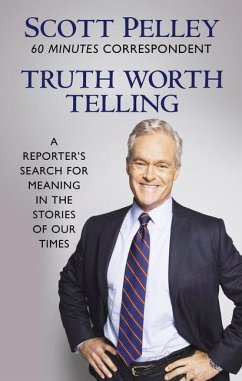 Truth Worth Telling: A Reporter's Search for Meaning in the Stories of Our Times - Pelley, Scott