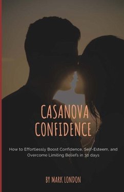 Casanova Confidence: How to Effortlessly Boost Confidence, Self-Esteem, and Overcome Limiting Beliefs in 30 days - London, Mark
