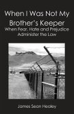 When I Was Not My Brother's Keeper: When Fear, Hate and Prejudice Administer The Law