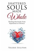 Shattered Souls Made Whole: Healing Heartache from Separation or Divorce