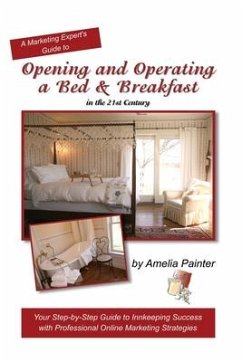 Opening and Operating a Bed & Breakfast in the 21st Century: Your Step-By-Step Guide to Inn Keeping Success with Professional Online Marketing Strateg - Painter, Amelia