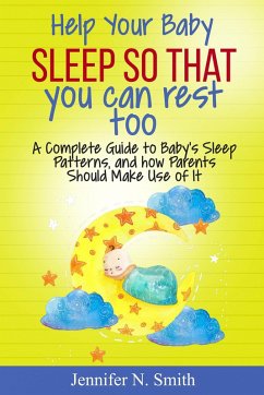 Help your Baby Sleep So That You Can Rest Too! A Complete Guide to Baby's Sleep Patterns, and how Parents Should Make Use of It (eBook, ePUB) - Smith, Jennifer N.