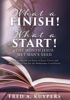 What a Finish! What a Start! The Month Jesus Met Man's Need: The Last Month on Earth of Jesus Christ and the Synoptic Case for the Wednesday Crucifixi - Kuypers, Fred A.