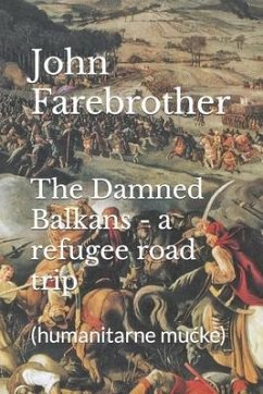 The Damned Balkans - a refugee road trip - Farebrother, John