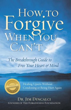 How to Forgive When You Can't: The Breakthrough Guide to Free Your Heart & Mind - 4th Edition (eBook, ePUB) - Dincalci, Jim
