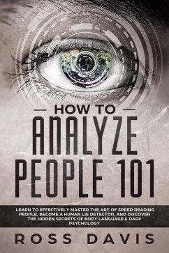 How To Analyze People 101: Learn To Effectively Master The Art of Speed Reading People, Become a Human Lie Detector, and Discover The Hidden Secrets of Body Language & Dark Psychology (eBook, ePUB) - Davis, Ross